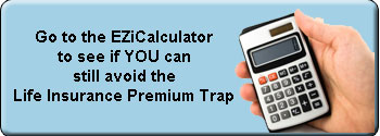 Go to the EZiCalculator to see if YOU can still avoid the Life Insurance Premium Trap